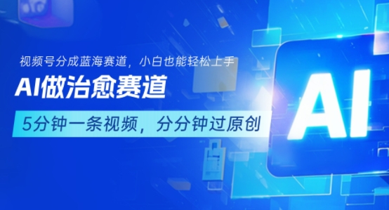 用AI做治愈赛道，结合视频号分成计划，小白也能轻松上手-恒创联盟资源网