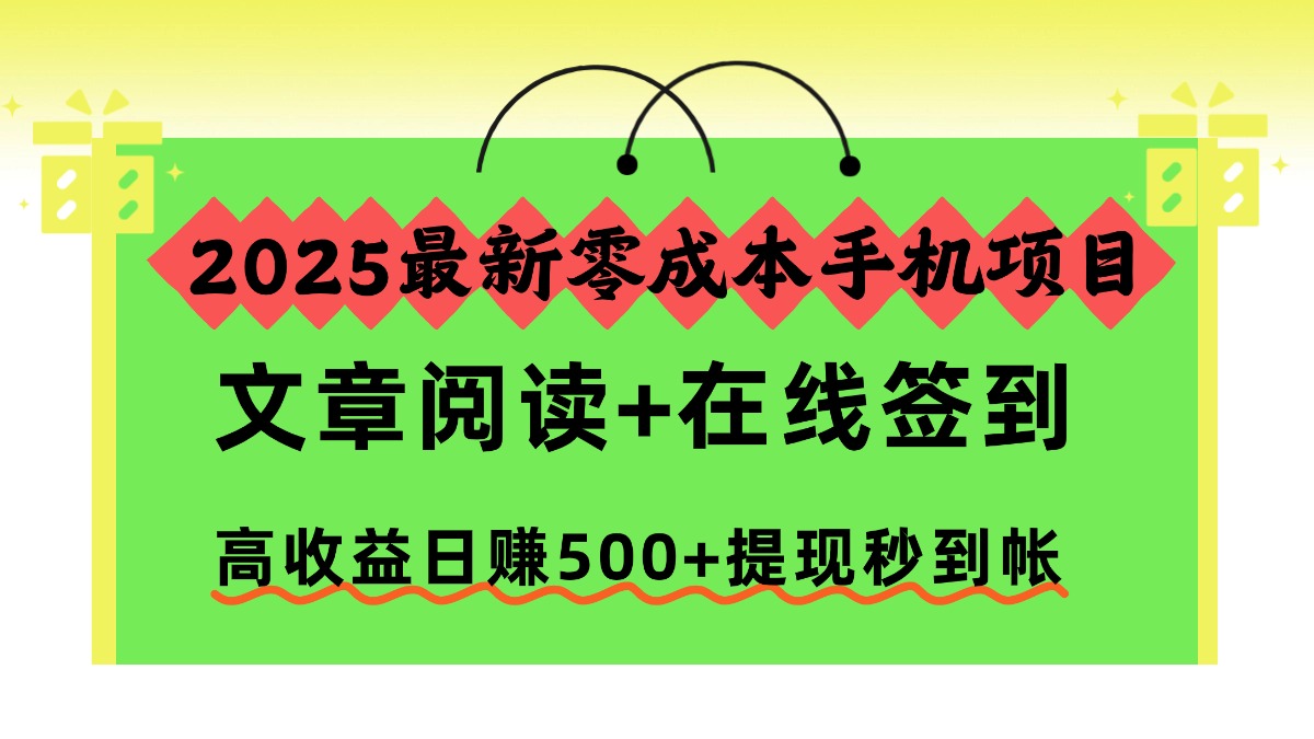 2025最新零成本手机项目,文章阅读+在线签到,高收益日赚500+提现秒到帐-恒创联盟资源网