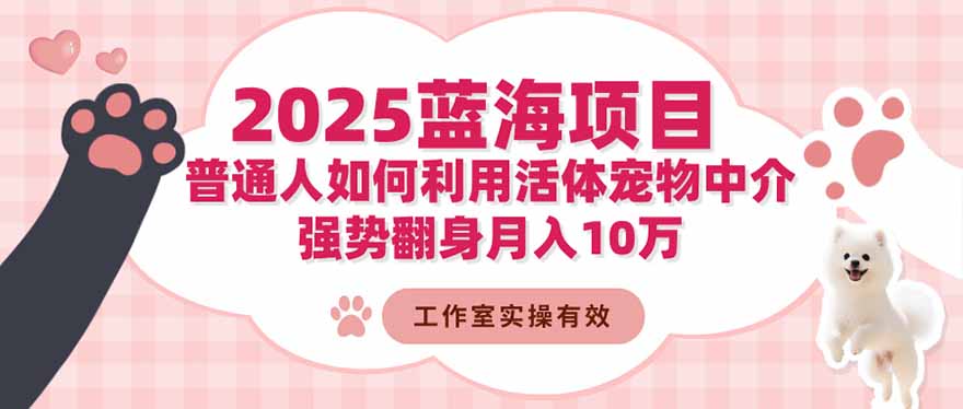 2025蓝海项目:普通人如何利用活体宠物中介,强势翻身月入10万-恒创联盟资源网