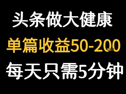 每天5分钟，用今日头条创作大健康图文 单篇收益50-2张-恒创联盟资源网
