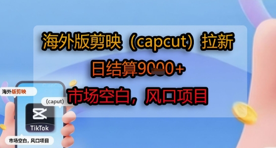 海外版剪映(capcut)拉新，日结算1k+，市场空白，风口项目-恒创联盟资源网