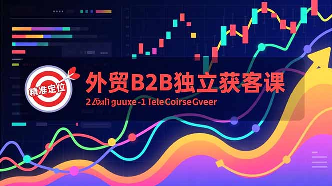 外贸B2B独立获客课,Facebook主页搭建、消息互动广告、精准定位,打造高询盘系统-恒创联盟资源网