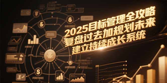 2025目标管理全攻略，复盘过去加规划未来，建立持续成长系统-恒创联盟资源网