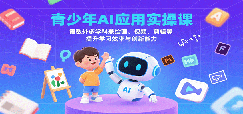 青少年AI应用实操课:语数外多学科兼绘画、视频、剪辑等提升学习效率与创新能力-恒创联盟资源网