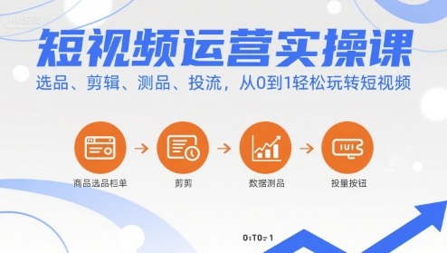 短视频运营实操课，选品、剪辑、测品、投流，从0到1轻松玩转短视频-恒创联盟资源网