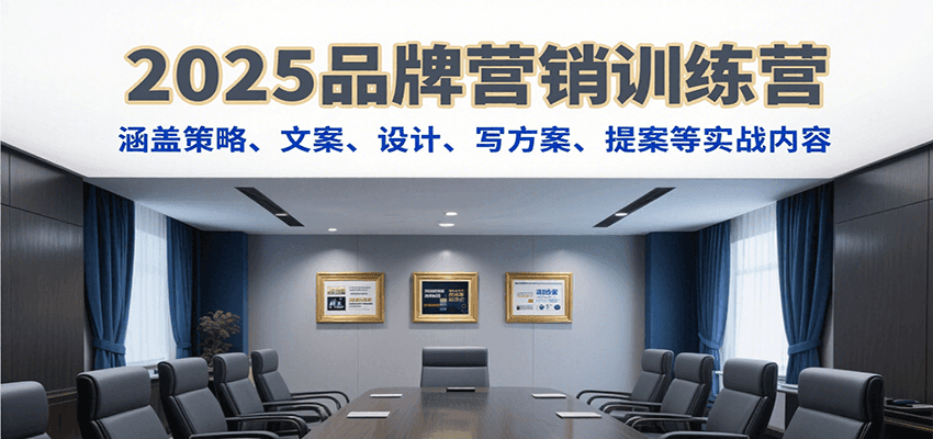 2025品牌营销训练营，涵盖策略、文案、设计、写方案、提案等实战内容-恒创联盟资源网