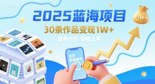 2025蓝海项目30条作品 变现1w+ 有手就能操作适合小白做-恒创联盟资源网