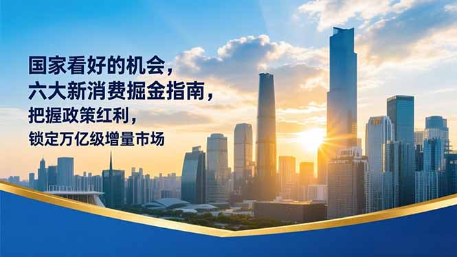 某付费文章:国家看好的机会,六大新消费掘金指南,把握政策红利,锁定万亿级增量市场-恒创联盟资源网