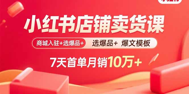 小红书店铺卖货课:商城入驻+选爆品+爆文模板,7天首单月销10万+-恒创联盟资源网