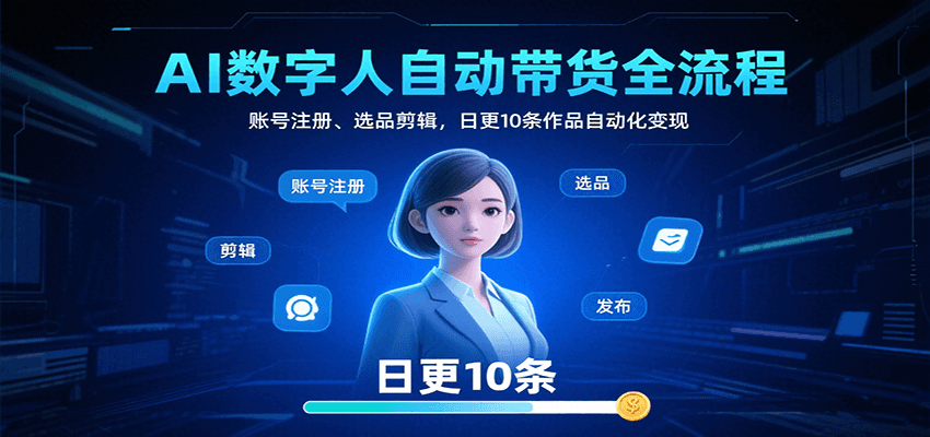 AI数字人自动带货全流程：账号注册、选品剪辑，日更10条作品自动化变现-恒创联盟资源网
