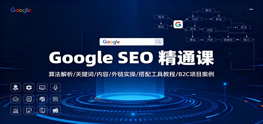 Google SEO 精通课:算法解析/关键词/内容/外链实操/搭配工具教程/B2C项目案例-恒创联盟资源网