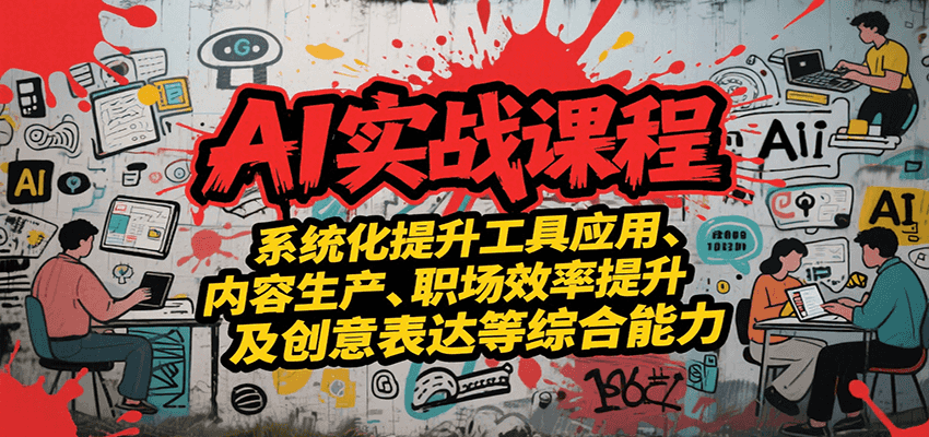 AI实战系统课程，提升工具应用、内容生产、职场效率提升及创意表达等综合能力-恒创联盟资源网