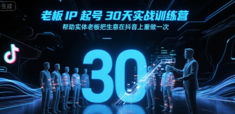 老板IP起号30天实战训练营,帮助实体老板把生意在抖音上重做一次-恒创联盟资源网