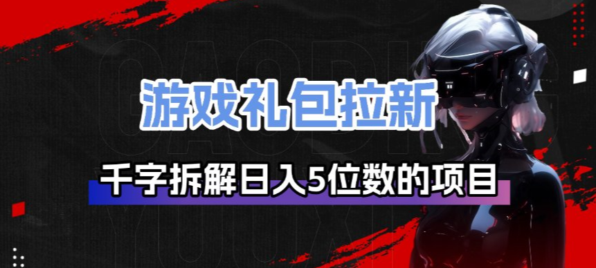游戏礼包拉新_千字拆解日入5位数的项目逻辑-恒创联盟资源网