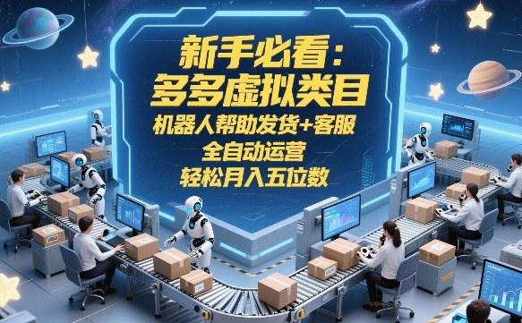 新手必看：多多虚拟类目，机器人帮助发货+客服，全自动运营，轻松月入五位数【揭秘】-恒创联盟资源网