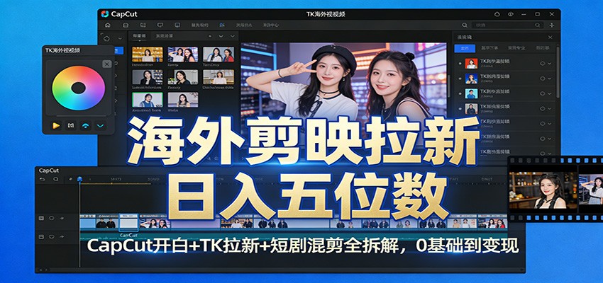 海外剪映拉新日入五位数：CapCut开白+TK拉新+短剧混剪全拆解，0基础到变现-恒创联盟资源网