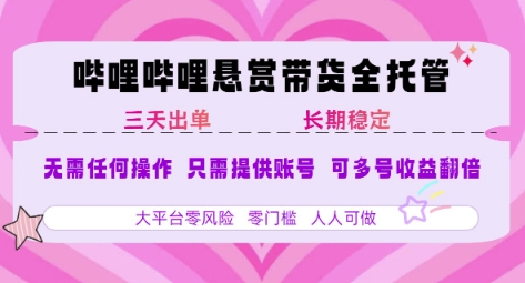 B站悬赏带货全托管，自测稳定，只需提供账号，无需基础，小白宝妈轻松上手，单日稳定3张【揭秘】-恒创联盟资源网