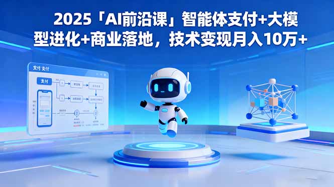 2025「AI前沿课」智能体支付+大模型进化+商业落地，技术变现月入10万+-恒创联盟资源网