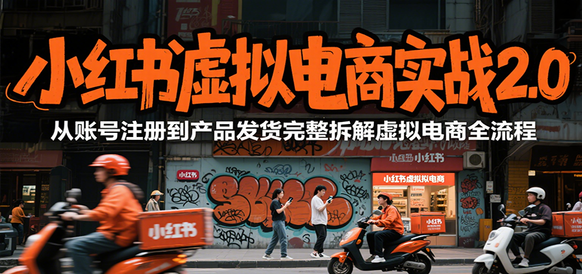 小红书虚拟电商实战2.0，从账号注册到产品发货完整拆解虚拟电商全流程-恒创联盟资源网