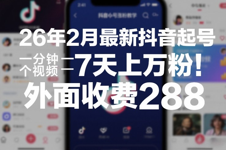 26年2月最新抖音起号涨粉教学，一分钟一个视频，7天上万粉，外面收费288-恒创联盟资源网