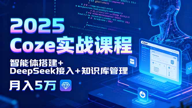 2025 Coze实战课程,智能体搭建+DeepSeek接入+知识库管理,月入5万-恒创联盟资源网