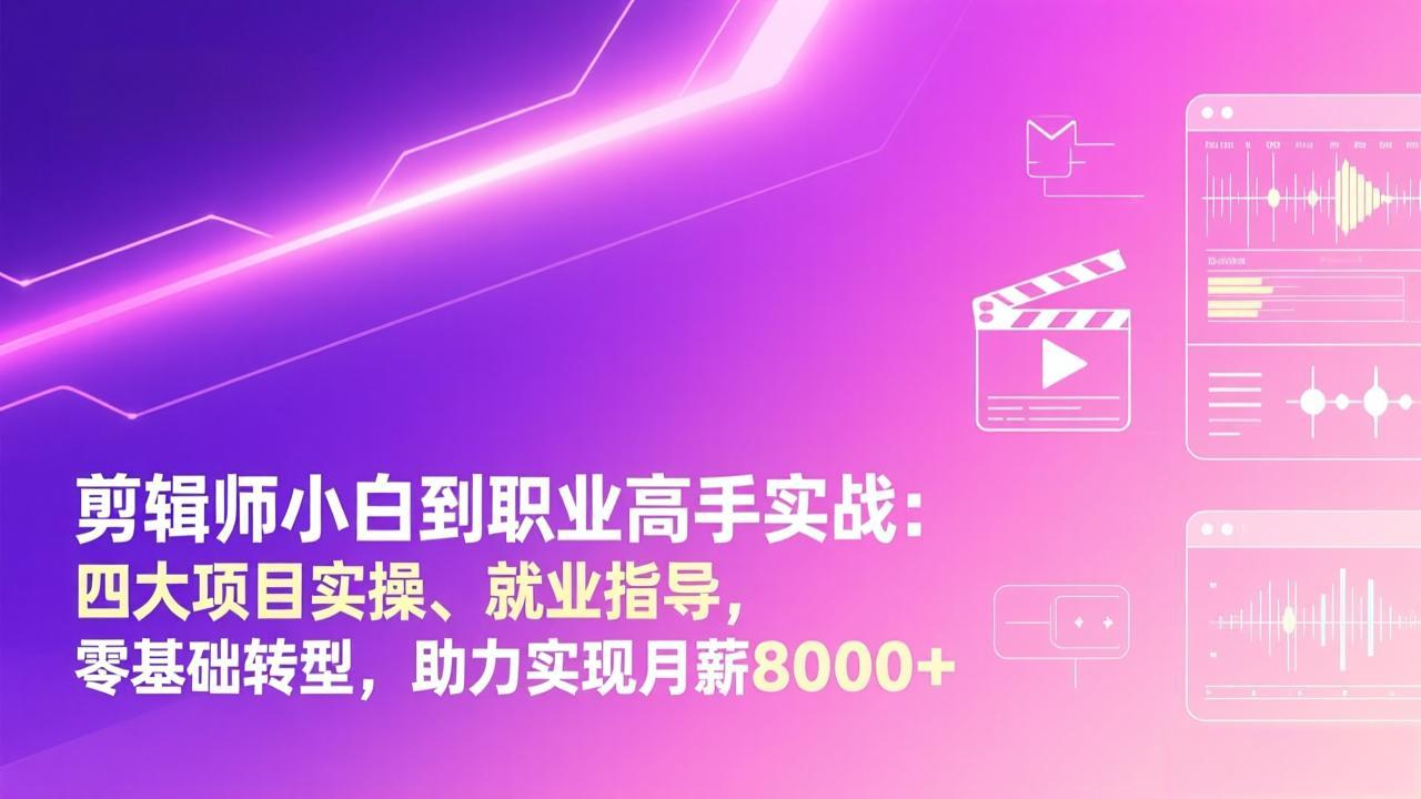 剪辑师小白到职业高手实战：四大项目实操、就业指导，零基础转型，助力实现月薪8000+-恒创联盟资源网