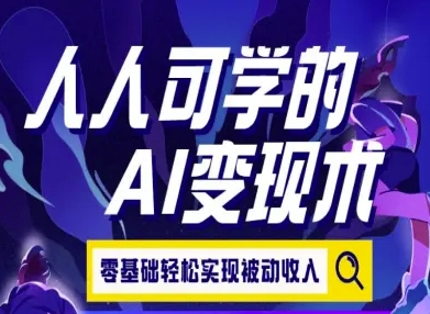 人人可学的AI变现术，零基础轻松实现被动收入-恒创联盟资源网
