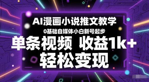 AI漫画小说推文教学，0基础自媒体小白新号起步，单条视频收益1k+，轻松变现-恒创联盟资源网