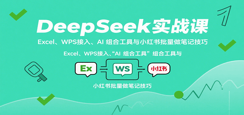 DeepSeek实战课:Excel、WPS接入、AI 组合工具与小红书批量做笔记技巧-恒创联盟资源网