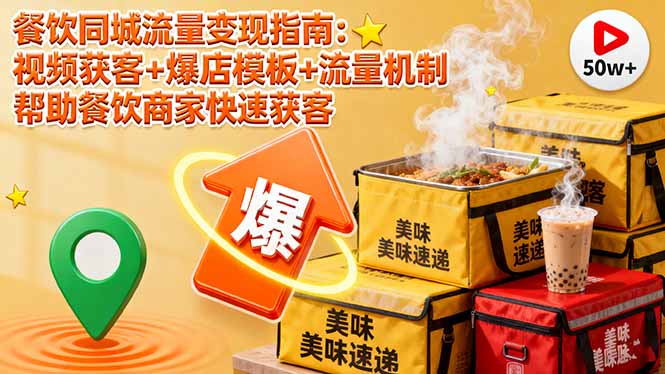 餐饮同城流量变现指南：视频获客+爆店模板+流量机制 帮助餐饮商家快速获客-恒创联盟资源网