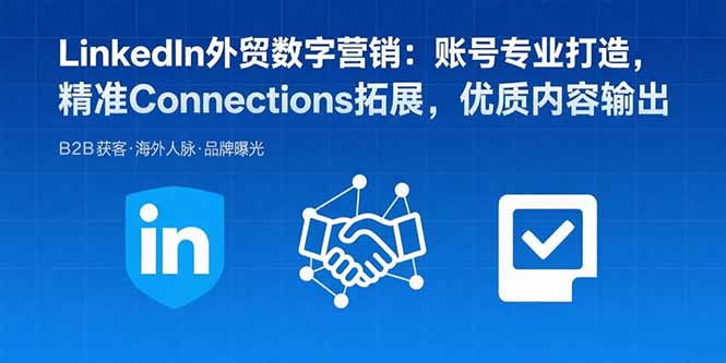 LinkedIn外贸数字营销：账号专业打造，精准Connections拓展，优质内容输出-恒创联盟资源网