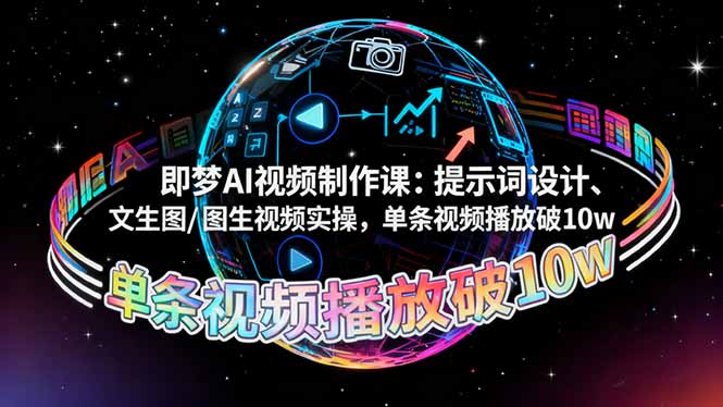 即梦AI视频制作课：提示词设计、文生图/图生视频实操，单条视频播放破10w-恒创联盟资源网