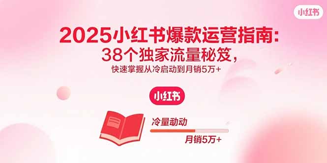 2025小红书爆款运营指南:38个独家流量秘笈,快速掌握从冷启动到月销5万+-恒创联盟资源网