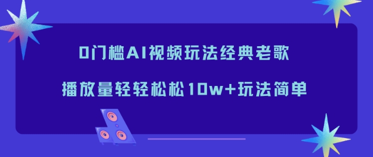 0门槛AI视频玩法经典老歌，播放量轻轻松松10w+玩法简单-恒创联盟资源网