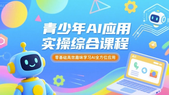 青少年AI应用实操综合课程,零基础高效趣味学习AI全方位应用-恒创联盟资源网