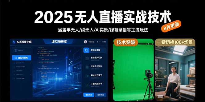 2025无人直播实战技术-8月，涵盖半无人/纯无人/AI实景/绿幕录播等主流玩法-恒创联盟资源网