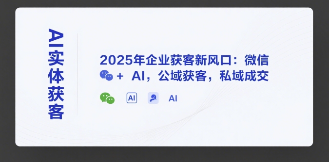 AI实体获客，2025年企业获客新风口：微信+ AI，公域获客，私域成交-恒创联盟资源网