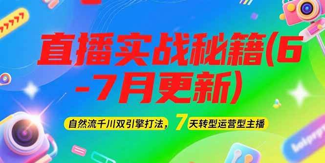 2025直播实战秘籍(6-7月更新)：自然流千川双引擎打法，7天转型运营型主播-恒创联盟资源网