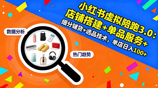 小红书虚拟陪跑3.0:店铺搭建+单品服务+细分铺货+选品技术,单店日入100+-恒创联盟资源网