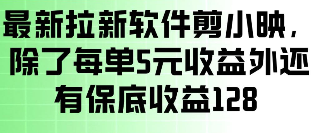 最新拉新软件剪小映，除了每单5米收益外还有保底收益128，一部手机轻松賺钱-恒创联盟资源网