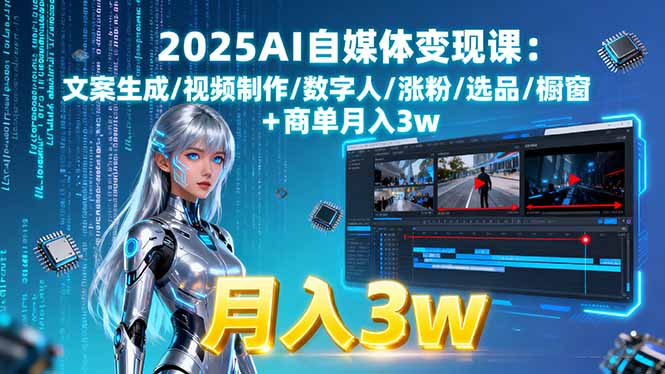 2025AI自媒体变现课:文案生成/视频制作/数字人/涨粉/选品/橱窗+商单月入3w-恒创联盟资源网