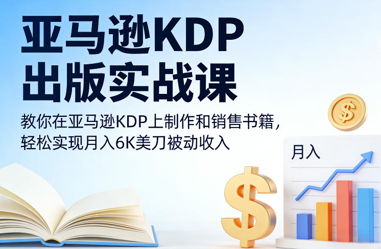 亚马逊KDP出版实战课，教你在亚马逊KDP上制作和销售书籍，轻松实现月入6K美刀被动收入-恒创联盟资源网