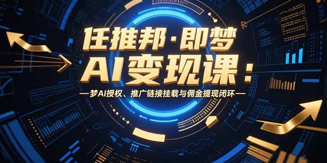 任推邦·即梦AI变现课：梦AI授权、推广链接挂载与佣金提现闭环-恒创联盟资源网