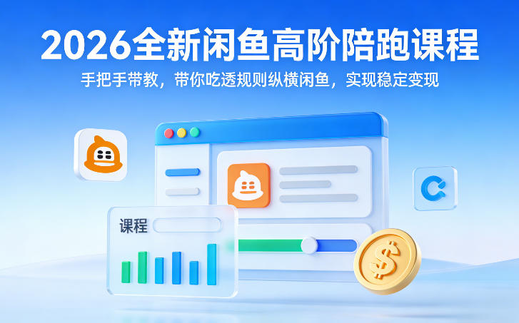 2026全新闲鱼高阶陪跑课程，手把手带教，带你吃透规则纵横闲鱼，实现稳定变现-恒创联盟资源网