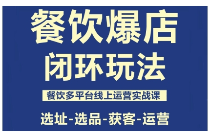 餐饮爆店闭环玩法,餐饮多平台线上运营实战课,选址-选品-获客-运营-恒创联盟资源网