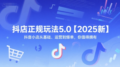 抖店正规玩法5.0【2025新】抖音小店从基础、运营到爆单，你值得拥有-恒创联盟资源网