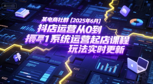 某电商社群【2025年6月】抖店运营从0到1系统运营起店课程，抖店最新玩法实时更新-恒创联盟资源网