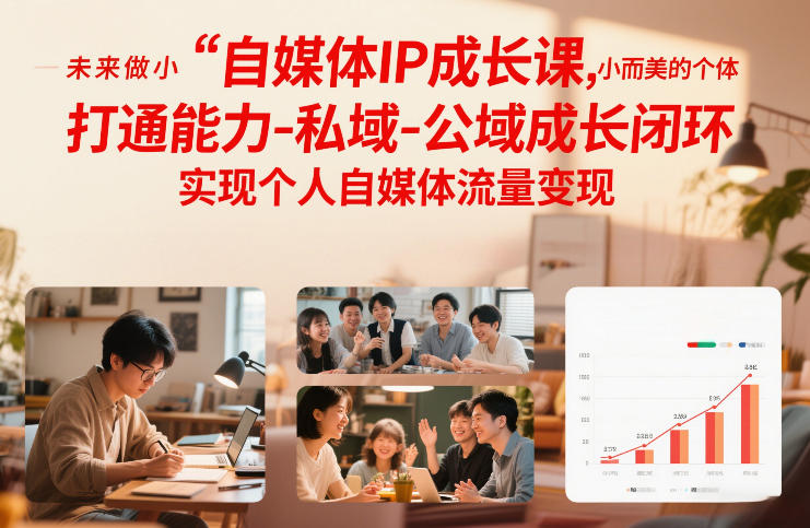 自媒体IP成长课,未来做小而美的个体,打通能力-私域-公域成长闭环,实现个人自媒体流量变现-恒创联盟资源网