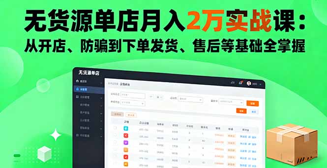 无货源单店月入2万实战课:从开店、防骗到下单发货、售后等基础全掌握-恒创联盟资源网