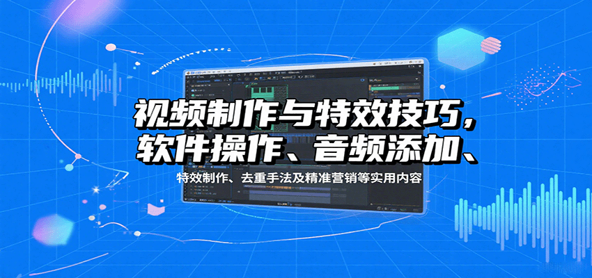 视频制作与特效技巧:软件操作、音频添加、特效制作、去重手法及精准营销等实用内容-恒创联盟资源网
